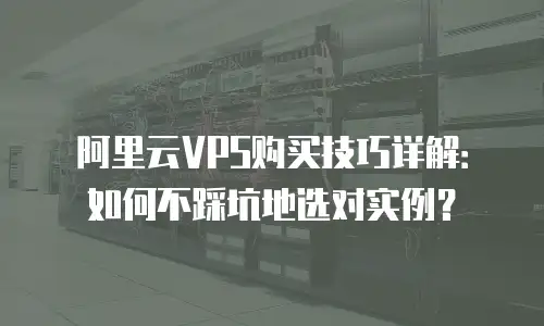 阿里云VPS购买技巧详解：如何不踩坑地选对实例？