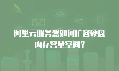 阿里云服务器如何扩容硬盘内存容量空间？