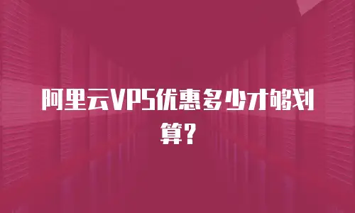 阿里云VPS优惠多少才够划算？