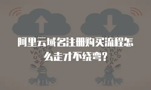阿里云域名注册购买流程怎么走才不绕弯？
