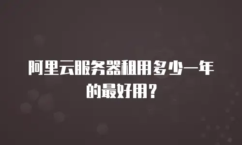 阿里云服务器租用多少一年的最好用？