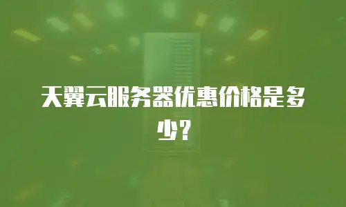 天翼云服务器优惠价格是多少？