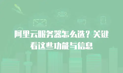 阿里云服务器怎么选？关键看这些功能与信息