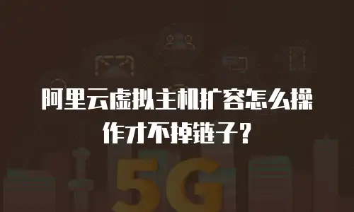 阿里云虚拟主机扩容怎么操作才不掉链子？