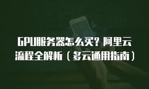 GPU服务器怎么买？阿里云流程全解析（多云通用指南）