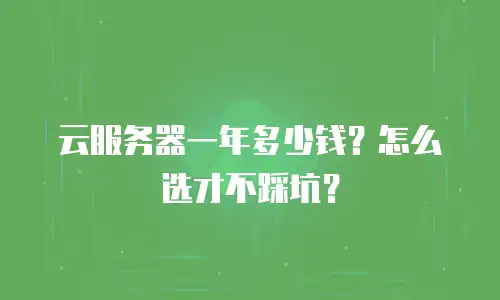 云服务器一年多少钱？怎么选才不踩坑？