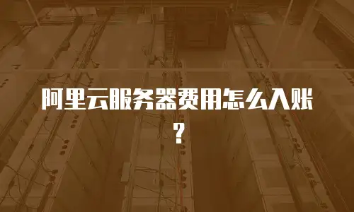 阿里云服务器费用怎么入账？