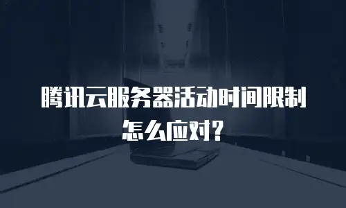 腾讯云服务器活动时间限制怎么应对？