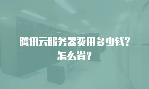 腾讯云服务器费用多少钱？怎么省？