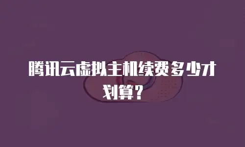 腾讯云虚拟主机续费多少才划算？