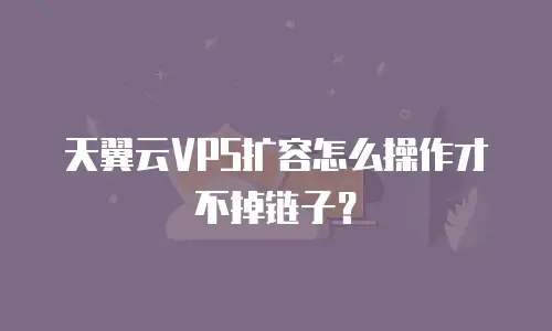 天翼云VPS扩容怎么操作才不掉链子？