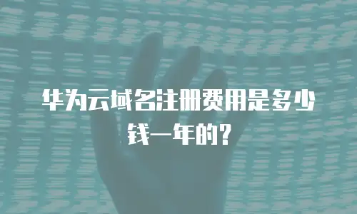 华为云域名注册费用是多少钱一年的？