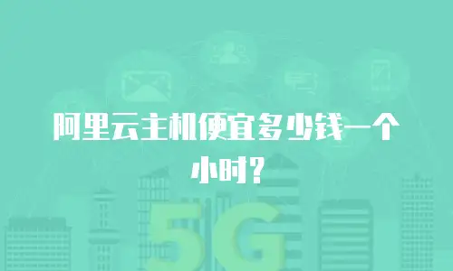 阿里云主机便宜多少钱一个小时？