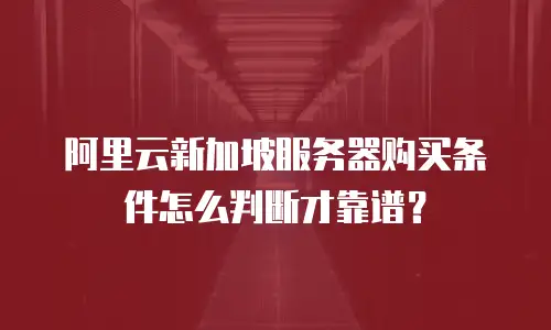 阿里云新加坡服务器购买条件怎么判断才靠谱？