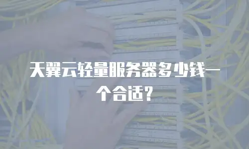 天翼云轻量服务器多少钱一个合适？