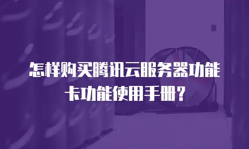 怎样购买腾讯云服务器功能卡功能使用手册？