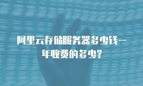 阿里云存储服务器多少钱一年收费的多少？