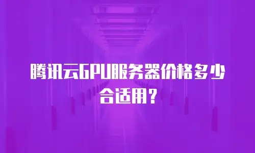 腾讯云GPU服务器价格多少合适用？