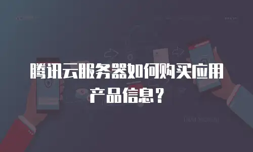腾讯云服务器如何购买应用产品信息？