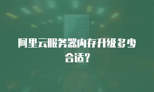 阿里云服务器内存升级多少合适？