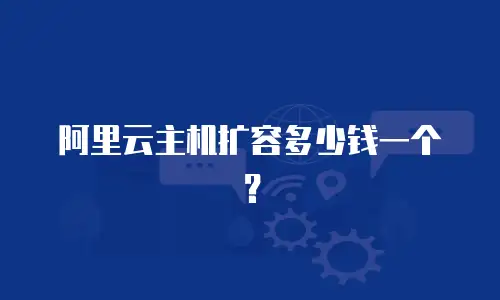 阿里云主机扩容多少钱一个？