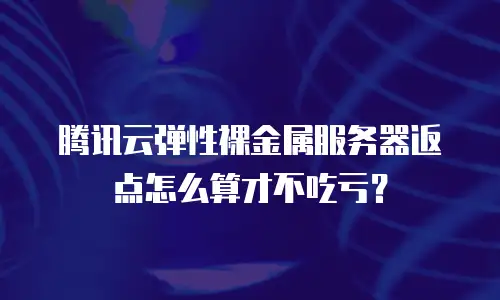 腾讯云弹性裸金属服务器返点怎么算才不吃亏？