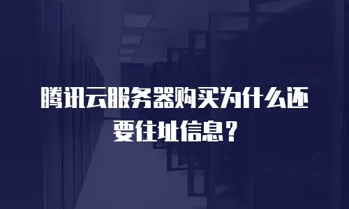 腾讯云服务器购买为什么还要住址信息？
