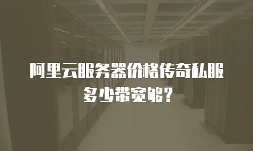 阿里云服务器价格传奇私服多少带宽够？