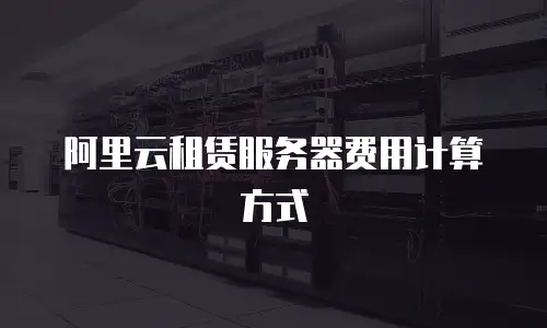 阿里云租赁服务器费用计算方式