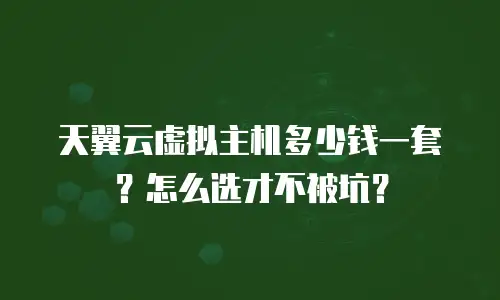 天翼云虚拟主机多少钱一套？怎么选才不被坑？