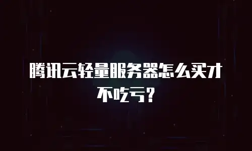 腾讯云轻量服务器怎么买才不吃亏？
