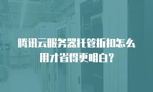腾讯云服务器托管折扣怎么用才省得更明白？