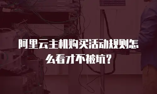 阿里云主机购买活动规则怎么看才不被坑？