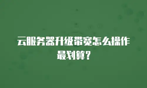 云服务器升级带宽怎么操作最划算？