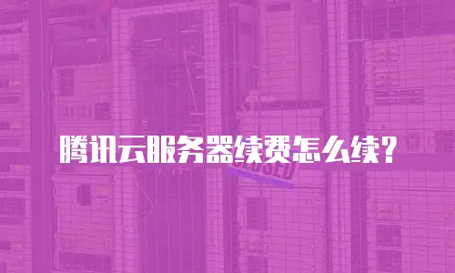 腾讯云服务器续费怎么续？