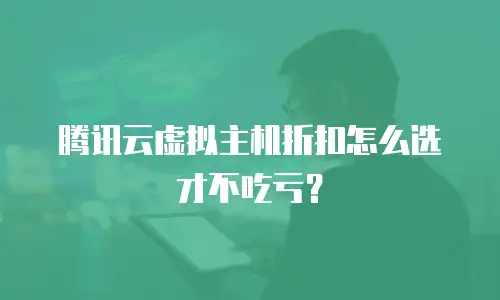 腾讯云虚拟主机折扣怎么选才不吃亏？