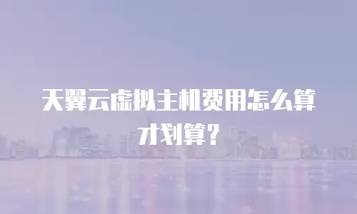 天翼云虚拟主机费用怎么算才划算？