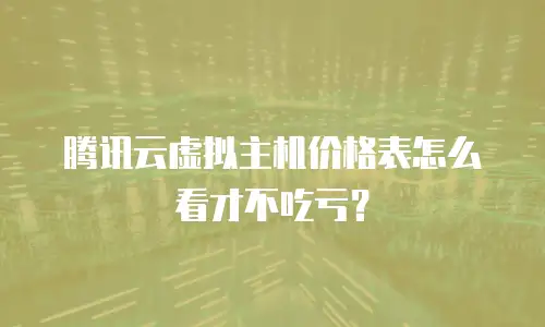 腾讯云虚拟主机价格表怎么看才不吃亏？