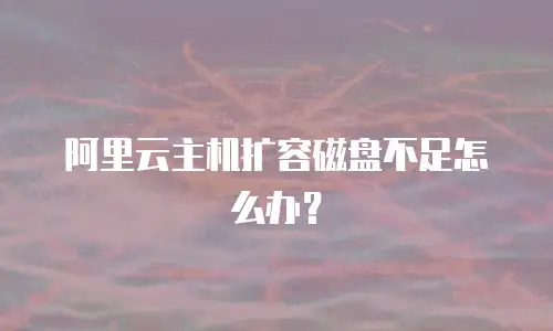阿里云主机扩容磁盘不足怎么办？