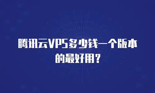 腾讯云VPS多少钱一个版本的最好用？