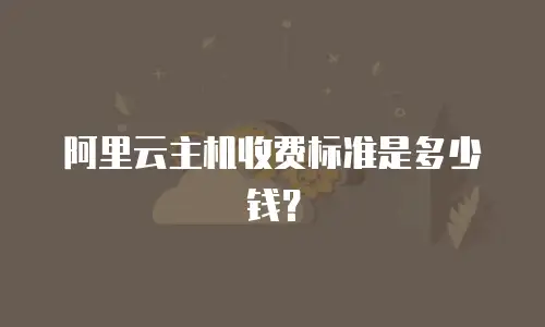 阿里云主机收费标准是多少钱？