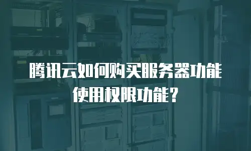 腾讯云如何购买服务器功能使用权限功能？