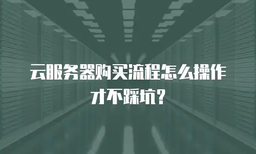 云服务器购买流程怎么操作才不踩坑？