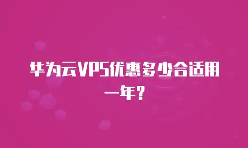 华为云VPS优惠多少合适用一年？