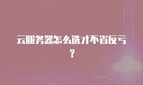 云服务器怎么选才不省反亏？