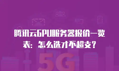 腾讯云GPU服务器报价一览表：怎么选才不超支？