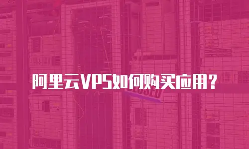 阿里云VPS如何购买应用？