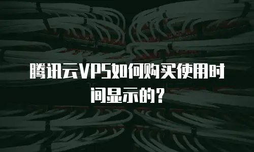 腾讯云VPS如何购买使用时间显示的？