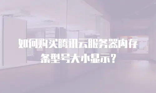 如何购买腾讯云服务器内存条型号大小显示？