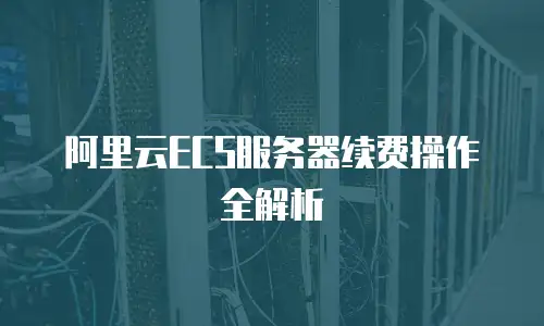 阿里云ECS服务器续费操作全解析